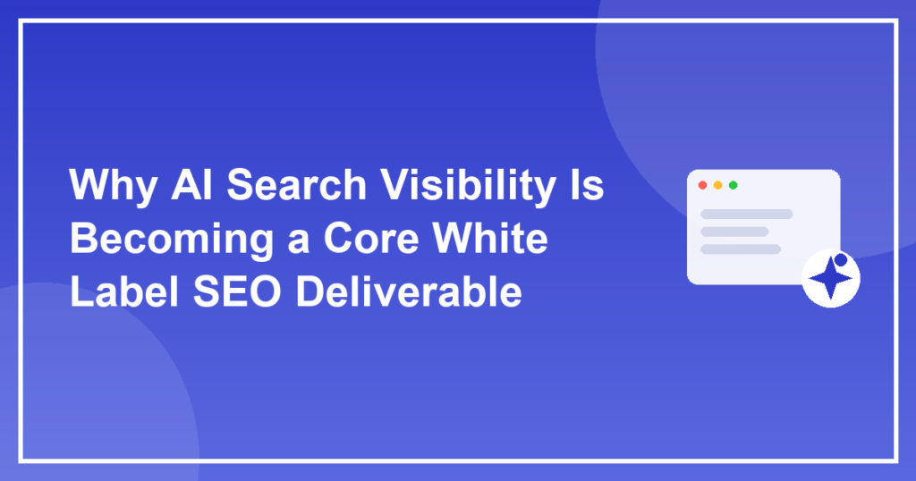 Why AI Search Visibility Is Becoming a Core White Label SEO Deliverable