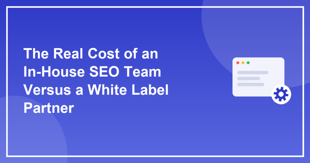 The Real Cost of an In-House SEO Team Versus a White Label Partner