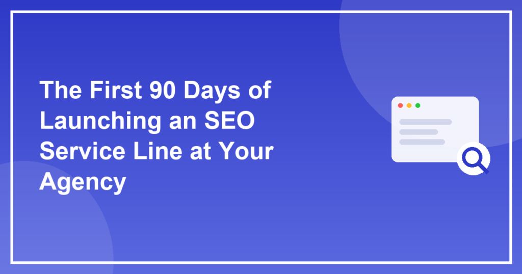 The First 90 Days of Launching an SEO Service Line at Your Agency