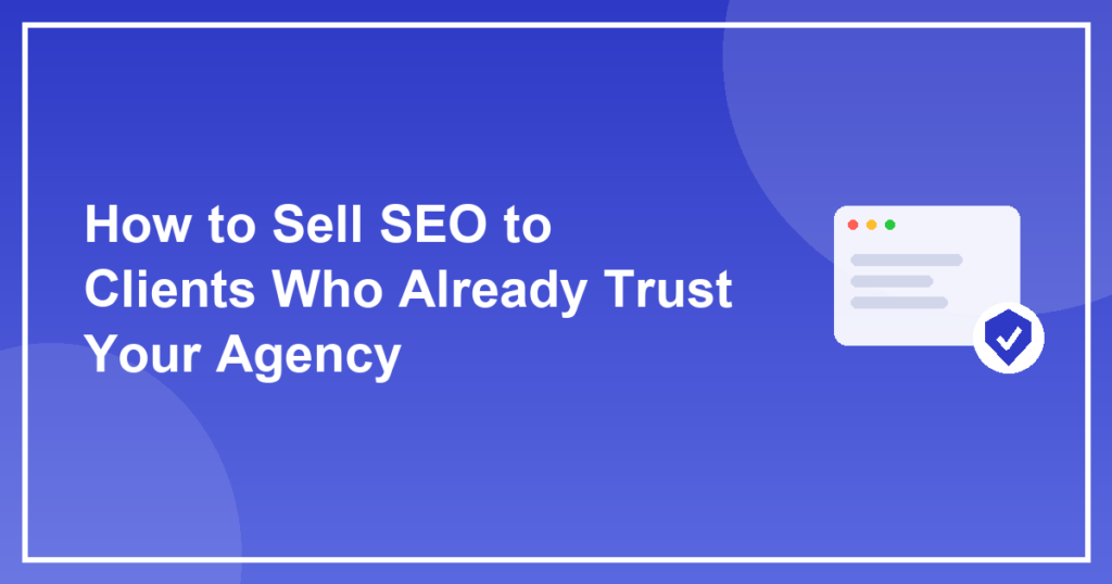 How to Sell SEO to Clients Who Already Trust Your Agency