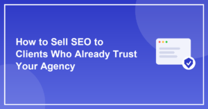How to Sell SEO to Clients Who Already Trust Your Agency