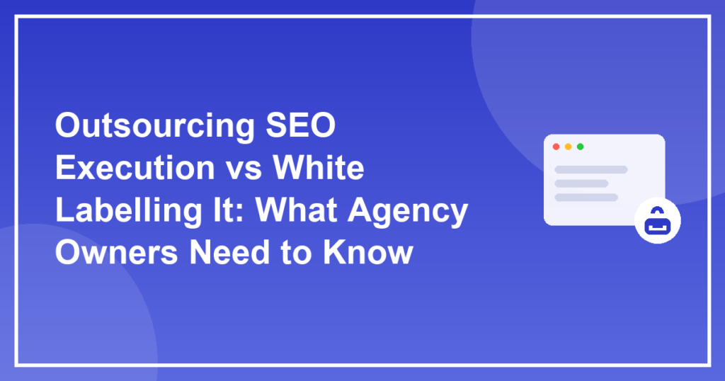 Outsourcing SEO Execution vs White Labelling It: What Agency Owners Need to Know