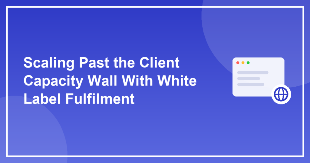 Scaling Past the Client Capacity Wall With White Label Fulfilment