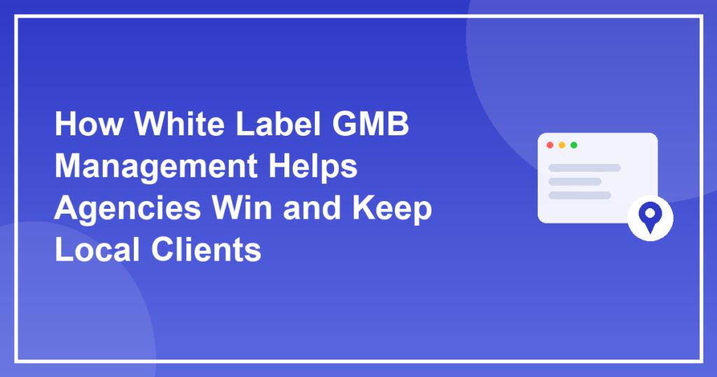 How White Label GMB Management Helps Agencies Win and Keep Local Clients