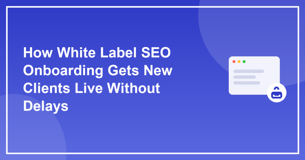 How White Label SEO Onboarding Gets New Clients Live Without Delays