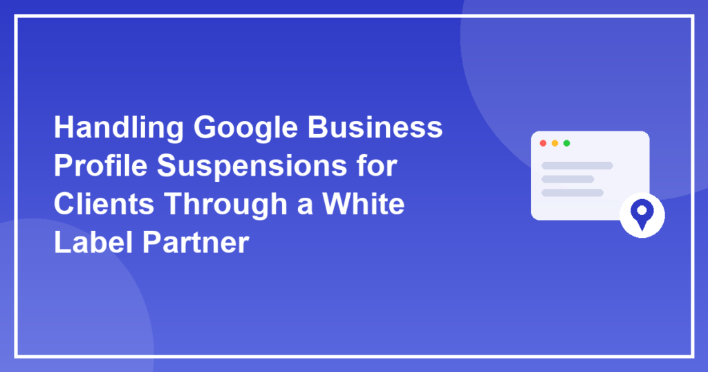 Handling Google Business Profile Suspensions for Clients Through a White Label Partner