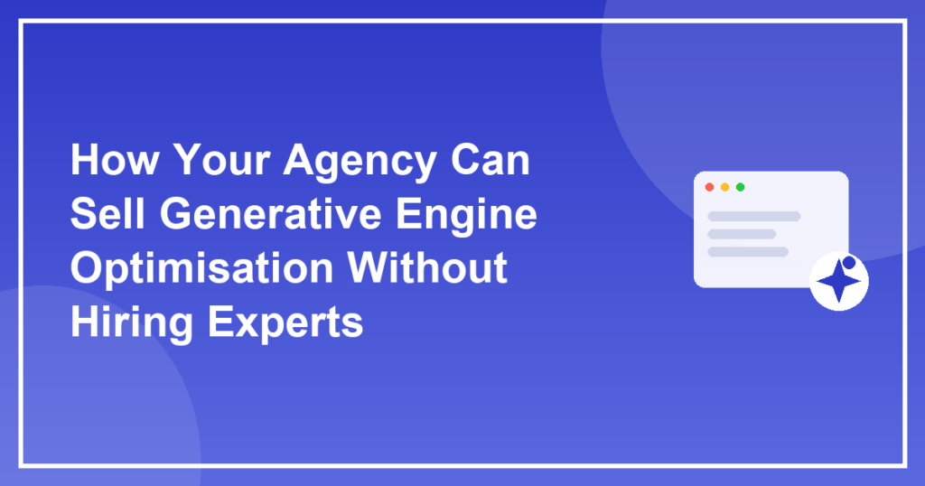 How Your Agency Can Sell Generative Engine Optimisation Without Hiring Experts