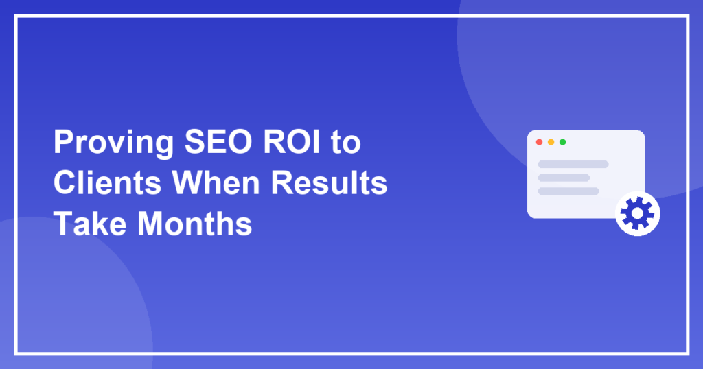 Proving SEO ROI to Clients When Results Take Months