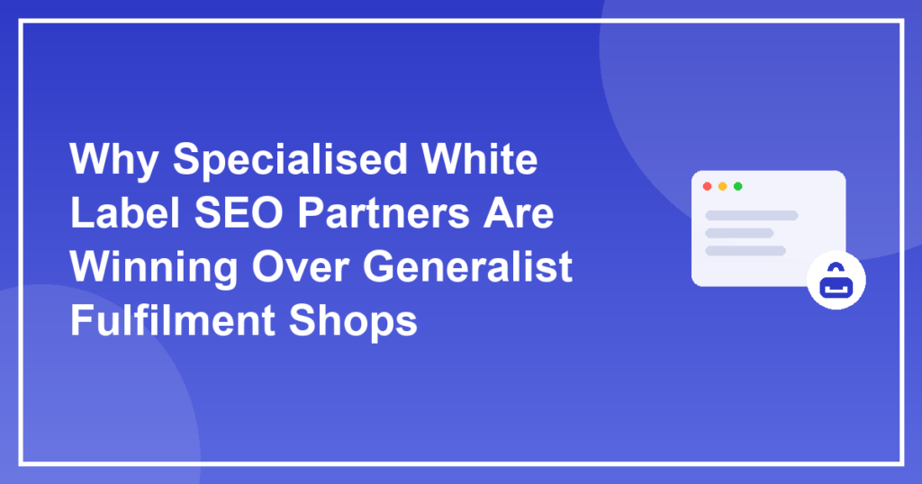 Why Specialised White Label SEO Partners Are Winning Over Generalist Fulfilment Shops