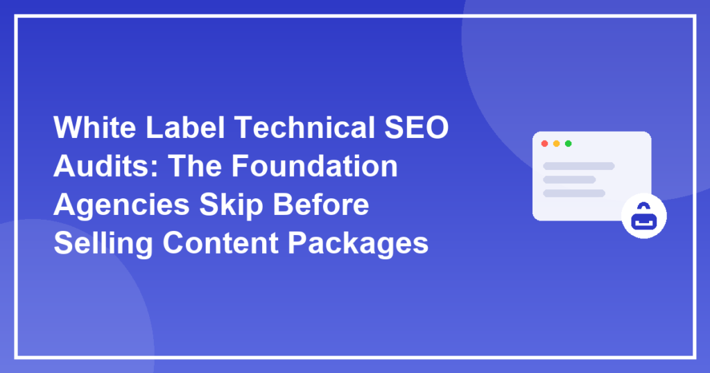 White Label Technical SEO Audits: The Foundation Agencies Skip Before Selling Content Packages