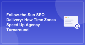 Follow-the-Sun SEO Delivery: How Time Zones Speed Up Agency Turnaround