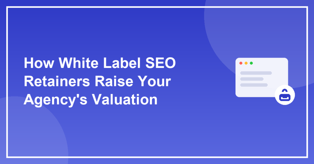 How White Label SEO Retainers Raise Your Agency's Valuation