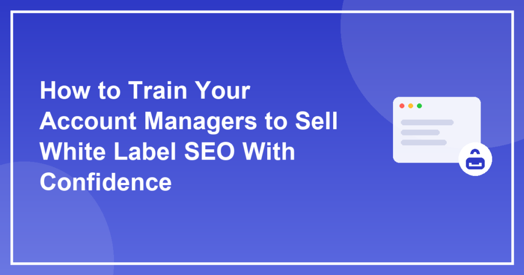 How to Train Your Account Managers to Sell White Label SEO With Confidence