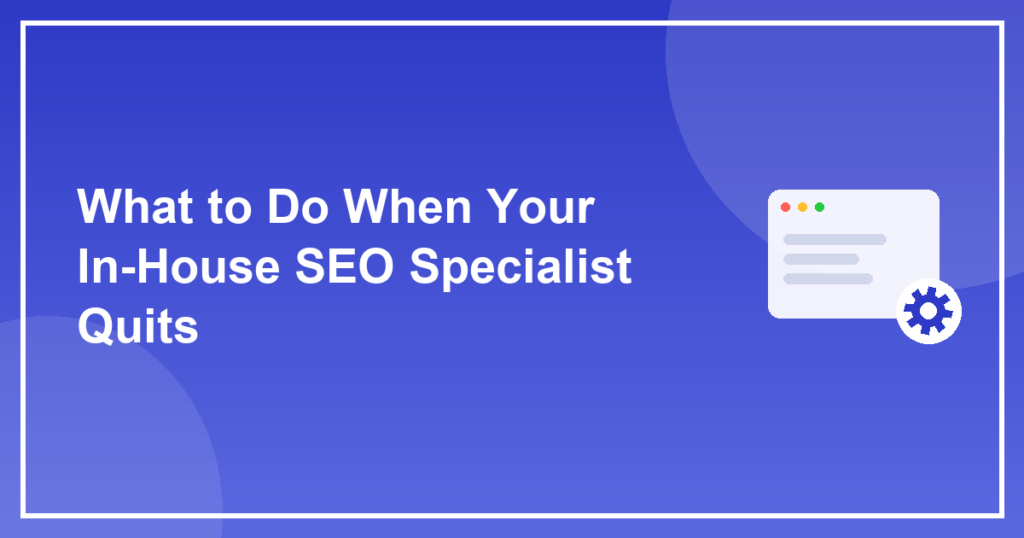 What to Do When Your In-House SEO Specialist Quits