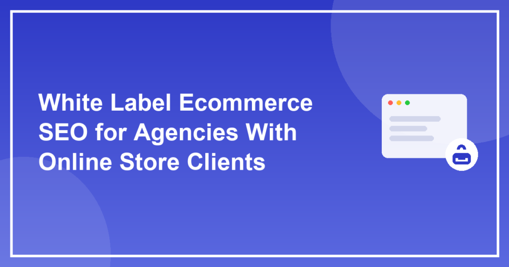 White Label Ecommerce SEO for Agencies With Online Store Clients
